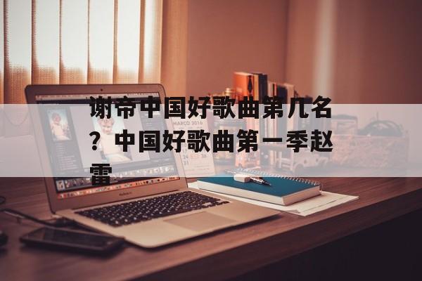 谢帝中国好歌曲第几名？中国好歌曲第一季赵雷-第1张图片-