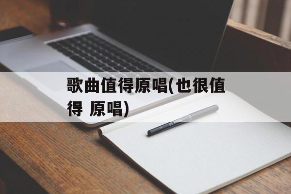 歌曲值得原唱(也很值得 原唱)-第1张图片-