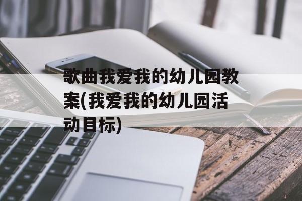 歌曲我爱我的幼儿园教案(我爱我的幼儿园活动目标)-第1张图片-