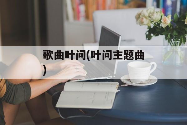 歌曲叶问(叶问主题曲)-第1张图片-