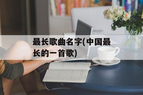 最长歌曲名字(中国最长的一首歌)-第1张图片-