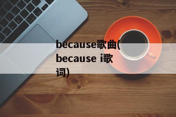 because歌曲(because i歌词)-第1张图片-