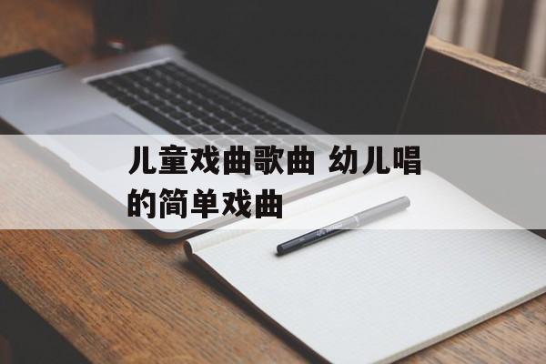 儿童戏曲歌曲 幼儿唱的简单戏曲-第1张图片-