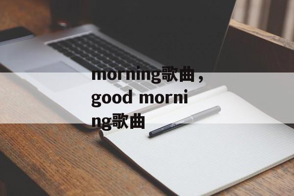 morning歌曲，good morning歌曲-第1张图片-