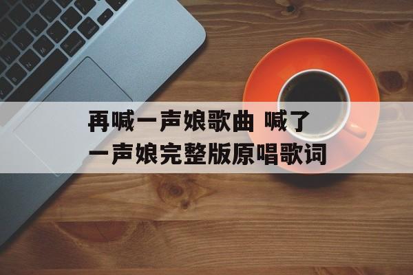 再喊一声娘歌曲 喊了一声娘完整版原唱歌词-第1张图片-