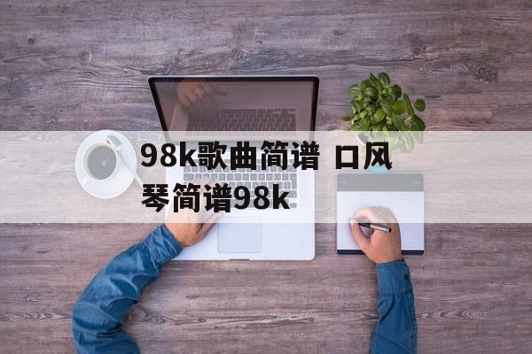 98k歌曲简谱 口风琴简谱98k-第1张图片-