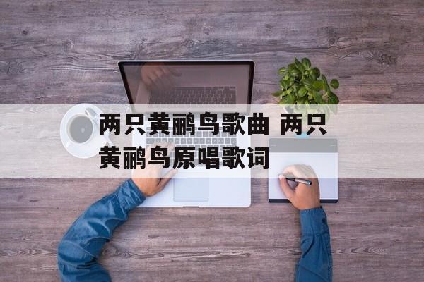 两只黄鹂鸟歌曲 两只黄鹂鸟原唱歌词-第1张图片-