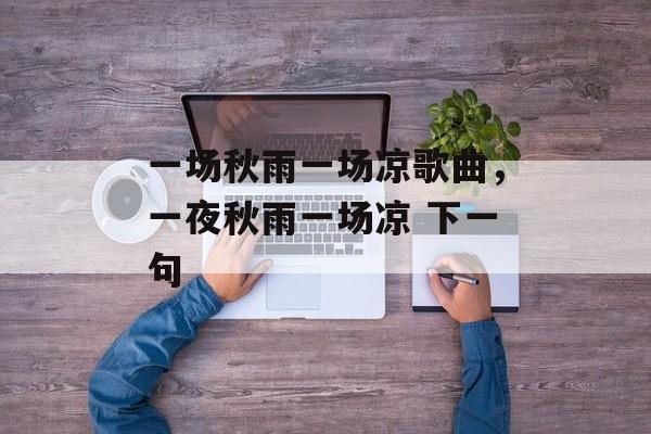 一场秋雨一场凉歌曲，一夜秋雨一场凉 下一句-第1张图片-