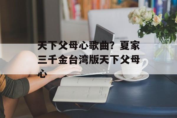 天下父母心歌曲？夏家三千金台湾版天下父母心-第1张图片-