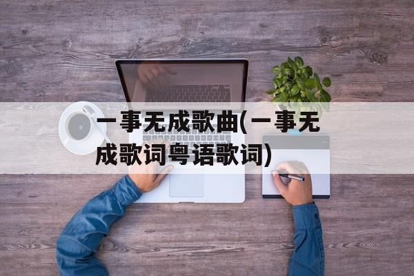 一事无成歌曲(一事无成歌词粤语歌词)-第1张图片-