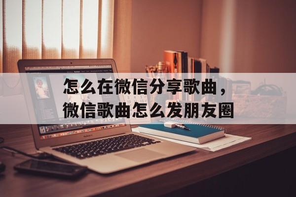 怎么在微信分享歌曲，微信歌曲怎么发朋友圈-第1张图片-
