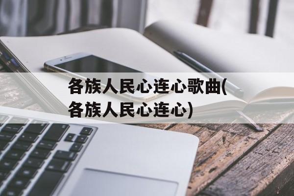 各族人民心连心歌曲(各族人民心连心)-第1张图片-