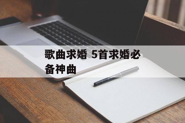 歌曲求婚 5首求婚必备神曲-第1张图片-