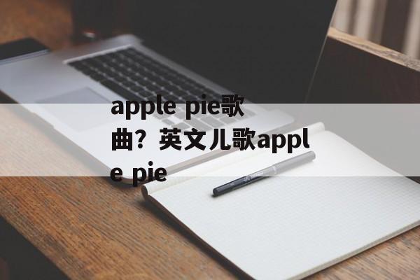 apple pie歌曲？英文儿歌apple pie-第1张图片-