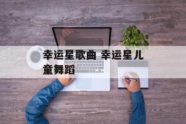 幸运星歌曲 幸运星儿童舞蹈-第1张图片-