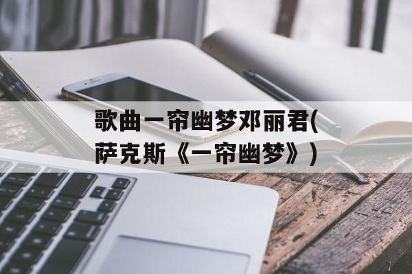 歌曲一帘幽梦邓丽君(萨克斯《一帘幽梦》)-第1张图片-