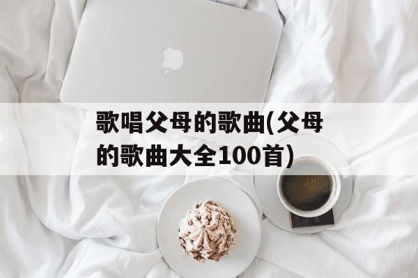 歌唱父母的歌曲(父母的歌曲大全100首)-第1张图片-