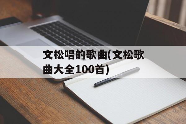 文松唱的歌曲(文松歌曲大全100首)-第1张图片-