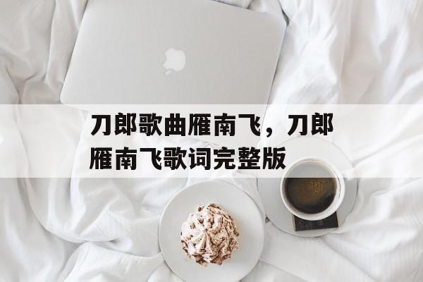 刀郎歌曲雁南飞，刀郎雁南飞歌词完整版-第1张图片-
