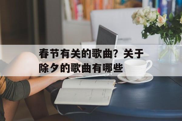春节有关的歌曲？关于除夕的歌曲有哪些-第1张图片-