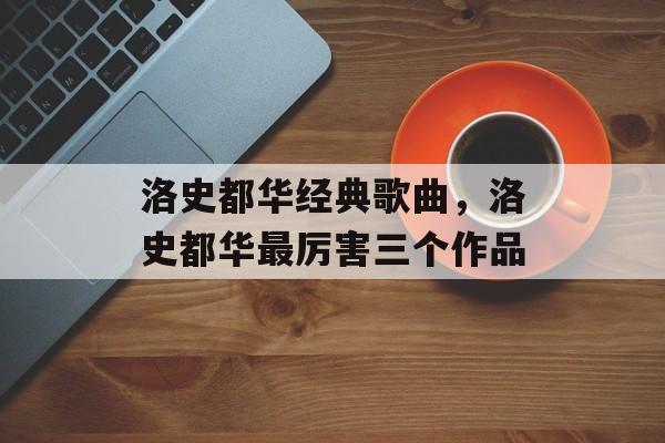 洛史都华经典歌曲，洛史都华最厉害三个作品-第1张图片-