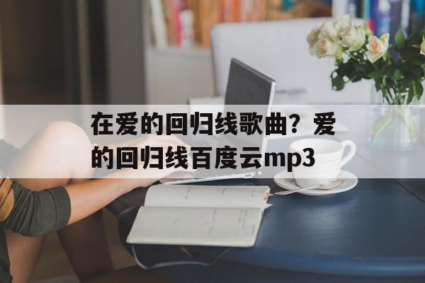 在爱的回归线歌曲？爱的回归线百度云mp3-第1张图片-