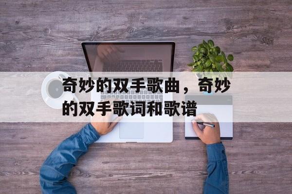 奇妙的双手歌曲，奇妙的双手歌词和歌谱-第1张图片-