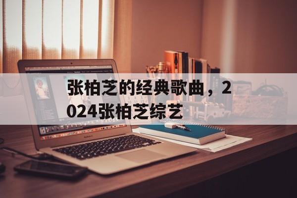 张柏芝的经典歌曲，2024张柏芝综艺-第1张图片-