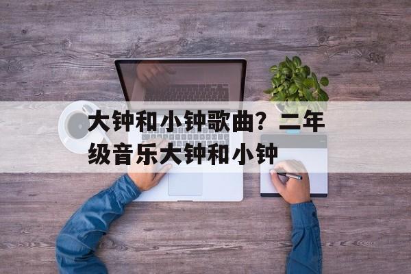 大钟和小钟歌曲？二年级音乐大钟和小钟-第1张图片-