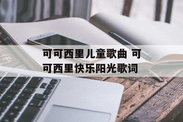 可可西里儿童歌曲 可可西里快乐阳光歌词-第1张图片-