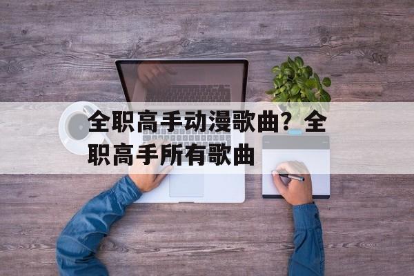 全职高手动漫歌曲？全职高手所有歌曲-第1张图片-