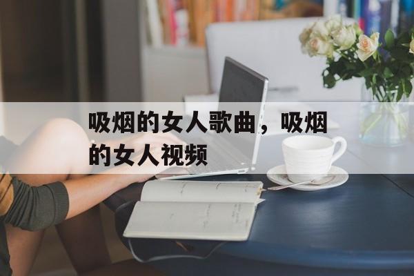 吸烟的女人歌曲，吸烟的女人视频-第1张图片-