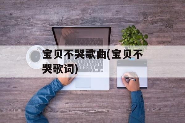 宝贝不哭歌曲(宝贝不哭歌词)-第1张图片-