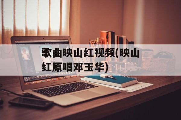 歌曲映山红视频(映山红原唱邓玉华)-第1张图片-