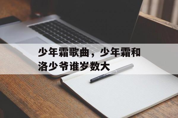 少年霜歌曲，少年霜和洛少爷谁岁数大-第1张图片-