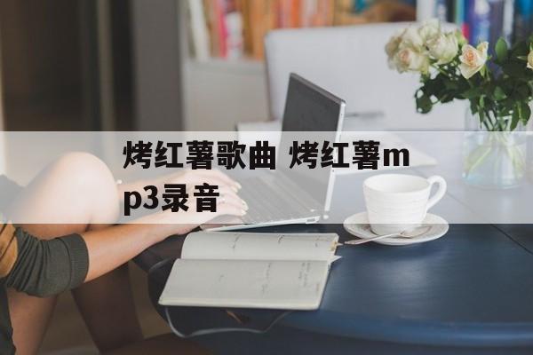 烤红薯歌曲 烤红薯mp3录音-第1张图片-