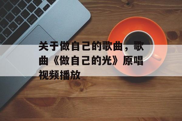 关于做自己的歌曲，歌曲《做自己的光》原唱视频播放-第1张图片-