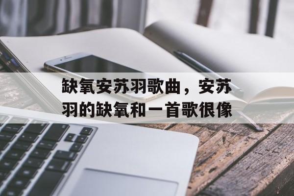 缺氧安苏羽歌曲，安苏羽的缺氧和一首歌很像-第1张图片-