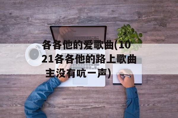 各各他的爱歌曲(1021各各他的路上歌曲 主没有吭一声)-第1张图片-