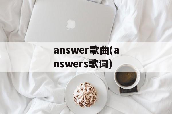answer歌曲(answers歌词)-第1张图片-