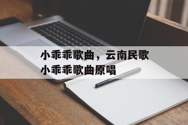 小乖乖歌曲，云南民歌小乖乖歌曲原唱-第1张图片-