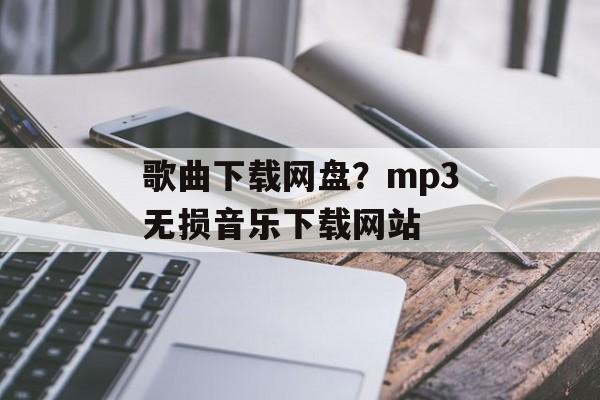 歌曲下载网盘？mp3无损音乐下载网站-第1张图片-