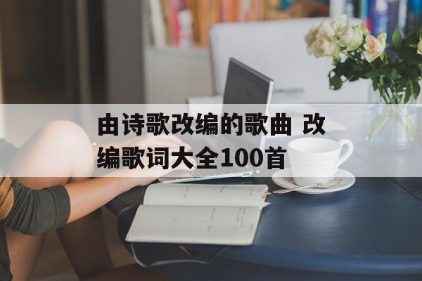 由诗歌改编的歌曲 改编歌词大全100首-第1张图片-