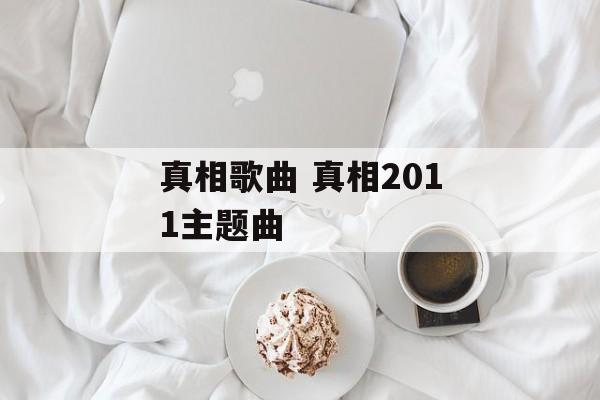 真相歌曲 真相2011主题曲-第1张图片-