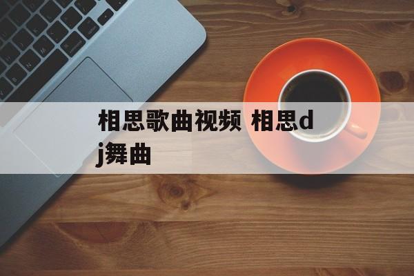 相思歌曲视频 相思dj舞曲-第1张图片-