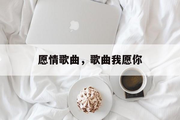 愿情歌曲，歌曲我愿你-第1张图片-