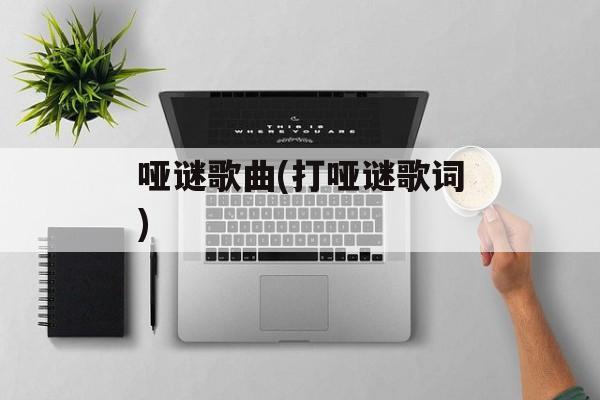 哑谜歌曲(打哑谜歌词)-第1张图片-