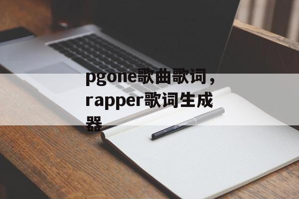 pgone歌曲歌词，rapper歌词生成器-第1张图片-