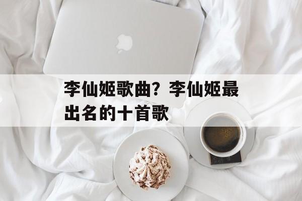 李仙姬歌曲？李仙姬最出名的十首歌-第1张图片-