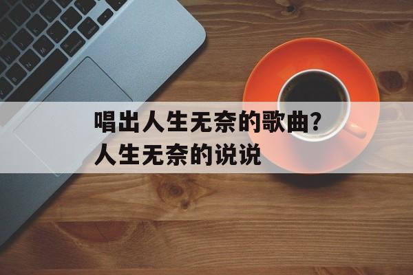 唱出人生无奈的歌曲？人生无奈的说说-第1张图片-